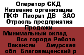 Оператор СКД › Название организации ­ ПКФ "Пиорит-ДВ", ЗАО › Отрасль предприятия ­ Продажи › Минимальный оклад ­ 25 000 - Все города Работа » Вакансии   . Амурская обл.,Благовещенский р-н